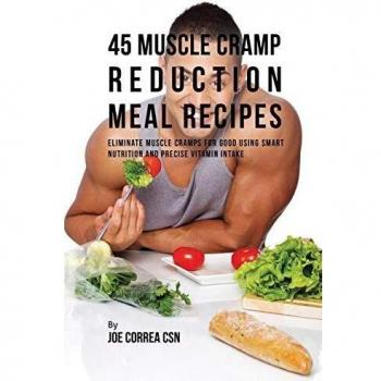 45 Muscle Cramp Reduction Meal Recipes: Eliminate Muscle Cramps for Good Using Smart Nutrition and Precise Vitamin Intake