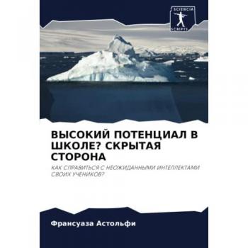 ВЫСОКИЙ ПОТЕНЦИАЛ В ШКОЛЕ? СКРЫТАЯ СТОРОНА: КАК СПРАВИТЬСЯ С НЕОЖИДАННЫМИ ИНТЕЛЛЕКТАМИ СВОИХ УЧЕНИКОВ?: KAK SPRAVIT'SYa S NEOZhIDANNYMI INTELLEKTAMI SVOIH UChENIKOV?