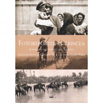 Fotoreporter in trincea. Reportage dal fronte dell'Isonzo, dalla ritirata di Caporetto, dal fronte del Piave. Ediz. illustrata