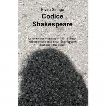 Codice Shakespeare. La chiave per ricostruire il 155deg sonetto, nascosto nell'opera in cui «Shakespeare dischiuse il suo cuore»