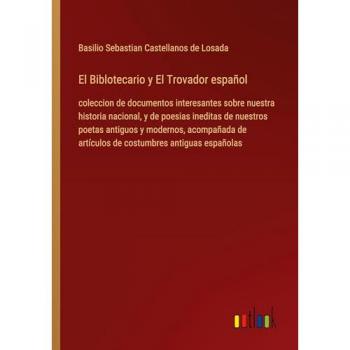 El Biblotecario y El Trovador español: coleccion de documentos interesantes sobre nuestra historia nacional, y de poesias ineditas de nuestros poetas ... de artículos de costumbres antiguas españolas