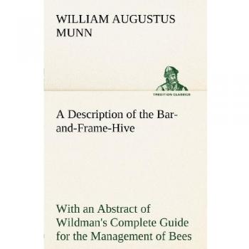 A Description of the Bar-and-Frame-Hive With an Abstract of Wildman's Complete Guide for the Management of Bees Throughout the Year