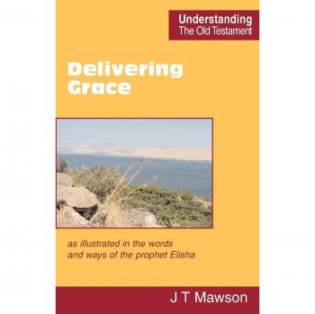 Delivering Grace: as Illustrated in the Words and Ways of the Prophet Elisha