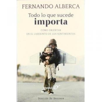 Todo Lo Que Sucede Importa : Cómo Orientar En El Laberinto De Los Sentimientos