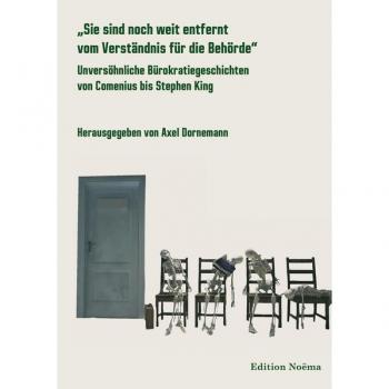 Axel Dornemann „sie Sind Noch Weit Entfernt Vom Verständnis Für Die Behörde“: Unversöhnliche Bürokratiegeschichten Von Comenius Bis Stephen King (Edition Noema)