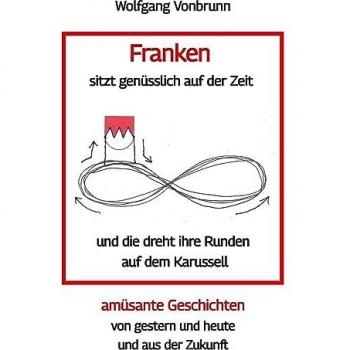 Franken sitzt genüsslich auf der Zeit und die dreht ihre Runden auf dem Karussell Oberfranken Kulmbach Weismain Kasendorf Mainroth Kelten: amüsante ... von gestern und heute und aus der Zukunft