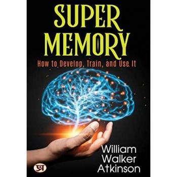 Super Memory: How To Develop, Train, and Use It