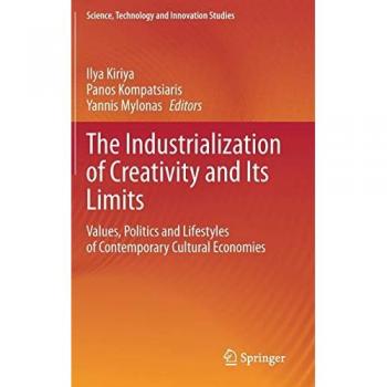 The Industrialization of Creativity and Its Limits: Values, Politics and Lifestyles of Contemporary Cultural Economies (Science, Technology and Innovation Studies)