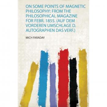 On Some Points of Magnetic Philosophy: from the Philosophical Magazine for Febr. 1855.