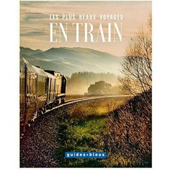 Les plus beaux voyages en train: L'art du voyage
