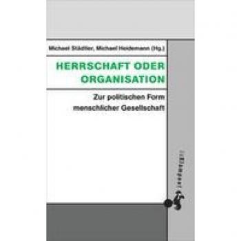 Herrschaft oder Organisation: Zur politischen Form menschlicher Gesellschaft (Grundlinien kritischen Denkens: Publikationen aus dem Peter-Bulthaup-Archiv)