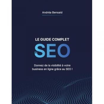 Le Guide Complet du SEO: Donnez de la visibilité à votre business en ligne grâce au SEO !