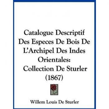 Catalogue Descriptif Des Especes De Bois De L'Archipel Des Indes Orientales: Collection De Sturler (1867)