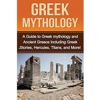 Greek Mythology: A Guide to Greek mythology and Ancient Greece Including Greek Stories, Hercules, Titans, and More!