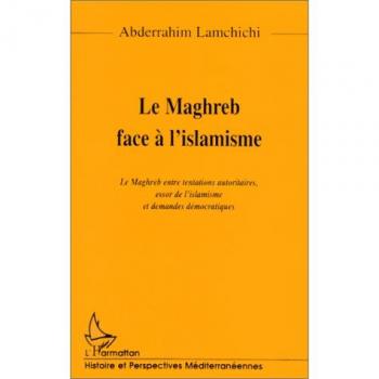 LE MAGHREB FACE A L'ISLAMISME : Le Maghreb entre tentations autoritaires, essor de l'islamisme et demandes démocratiques