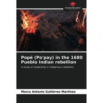 Popé (Po'pay) in the 1680 Pueblo Indian rebellion: A study on leadership in indigenous rebellions