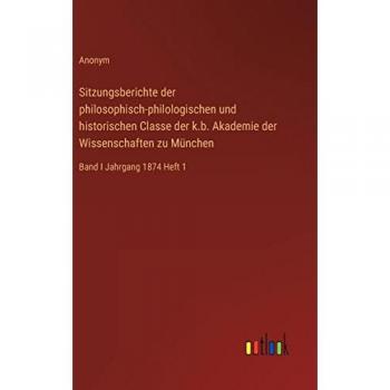 Sitzungsberichte der philosophisch-philologischen und historischen Classe der k.b. Akademie der Wissenschaften zu München: Band I Jahrgang 1874 Heft 1
