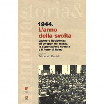 1944. L'anno della svolta. Lavoro e Resistenza: gli scioperi del marzo, la deportazione operaia e il patto di Roma