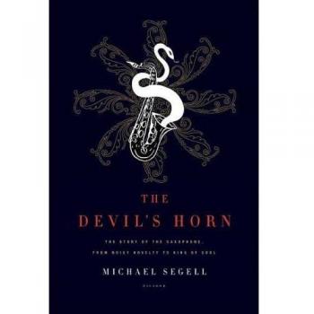 Segell, Michael: The Devil's Horn: The Story of the Saxophone, from Noisy Novelty to King of Cool