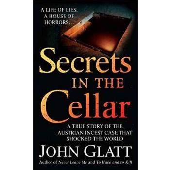 Secrets in the Cellar : A True Story of the Austrian Incest Case That Shocked the World, by John Glatt