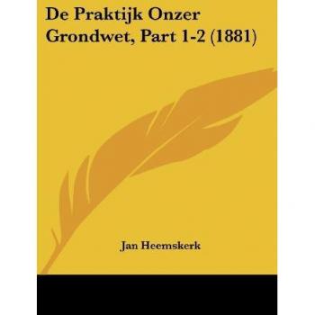 De Praktijk Onzer Grondwet, Part 1-2 (1881)