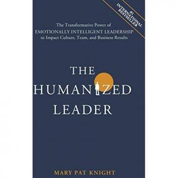 The Humanized Leader: The Transformative Power of Emotionally Intelligent Leadership to Impact Culture, Team, and Business Results
