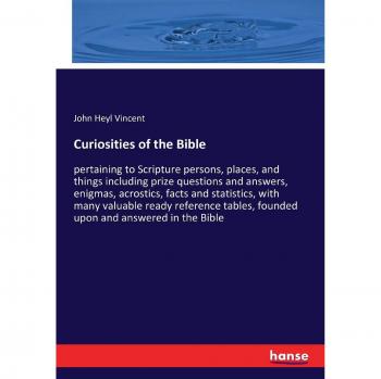 Curiosities of the Bible: pertaining to Scripture persons, places, and things including prize questions and answers, enigmas, acrostics, facts and ... founded upon and answered in the Bible