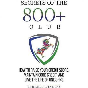 Secrets Of The 800+ Club: How to Raise Your Credit Score, Maintain Good Credit, and Live the Life of Unicorns