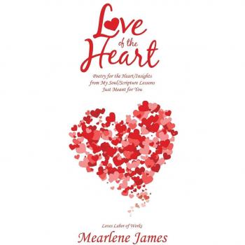 Love of the Heart: Poetry for the Heart/Insights from My Soul/Scripture Lessons Just Meant for You