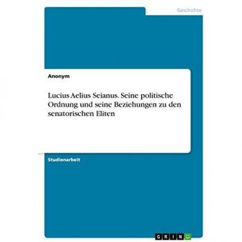 Lucius Aelius Seianus. Seine politische Ordnung und seine Beziehungen zu den senatorischen Eliten