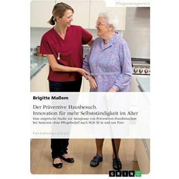 Der Präventive Hausbesuch. Innovation für mehr Selbstständigkeit im Alter: Eine empirische Studie zur Akzeptanz von Präventiven Hausbesuchen bei Senioren ohne Pflegebedarf nach SGB XI in und um Trier