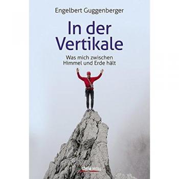 Engelbert Guggenberger In Der Vertikale: Was Mich Zwischen Himmel Und Erde Hält