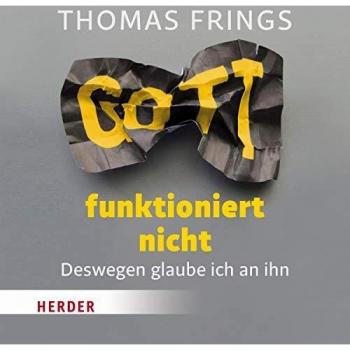 Thomas Frings Gott Funktioniert Nicht: Deswegen Glaube Ich An Ihn