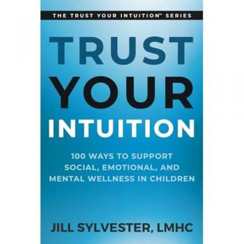 Trust Your Intuition: 100 Ways to Support Social, Emotional, and Mental Wellness in Children