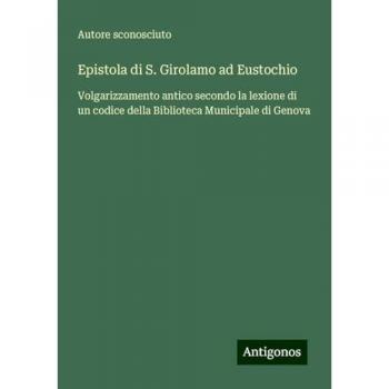 Epistola di S. Girolamo ad Eustochio: Volgarizzamento antico secondo la lexione di un codice della Biblioteca Municipale di Genova