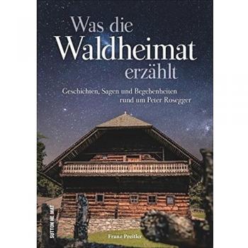 Franz Preitler Was Die Waldheimat Erzählt, Die Schönsten Geschichten, Sagen Und Begebenheiten Rund Um Peter Rosegger Und Die Waldheimat, Mit Zahlreichen Abbildungen (Sutton Sagen & Legenden)