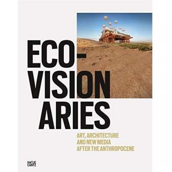 Eco-Visionaries: Art, Architecture, and New Media after the Anthropocene