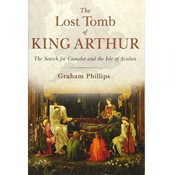 The Lost Tomb of King Arthur by Graham Phillips
