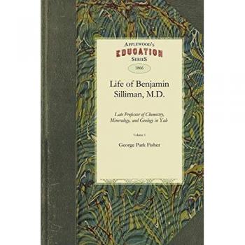 Life of Benjamin Silliman, M.D., LL.D.: Late Professor of Chemistry, Mineralogy, and Geology in Yale College Chiefly from His Manuscript Reminiscences, Diaries, and Correspondence