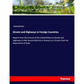 Streets and Highways in Foreign Countries: Reports from the Consuls of the United States on Streets and Highways in their Several Districts in Answer to a Circular from the Department of State