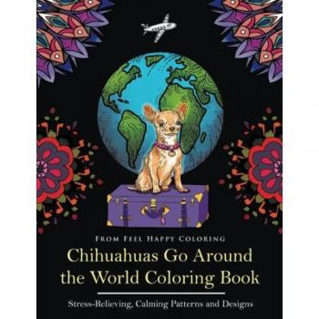Chihuahuas Go Around the World Coloring Book: Fun Chihuahua Coloring Book for Adults and Kids 10+