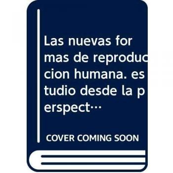 Las nuevas formas de reproduccion humana. estudio desde la perspectiva del derecho civil español