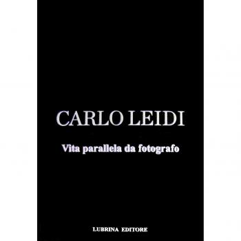 Carlo Leidi. Vita parallela da fotografo. Ediz. illustrata