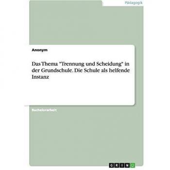 Anonym Das Thema Trennung Und Scheidung In Der Grundschule. Die Schule Als Helfende Instanz