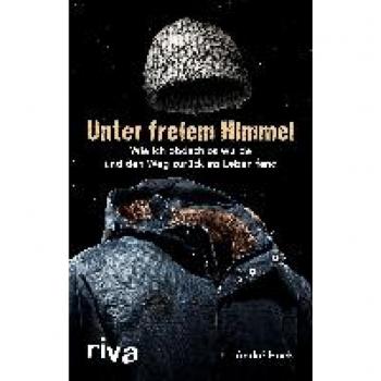 André Hoek Unter Freiem Himmel: Wie Ich Obdachlos Wurde Und Den Weg Zurück Ins Leben Fand. Persönlicher Erfahrungsbericht. Obdachlosigkeit In Berlin. Kritik An Unterkünften Und Obdachlosenhilfe