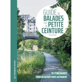 Guide de balades sur la Petite Ceinture 10 itinéraires pour découvrir Paris autrement