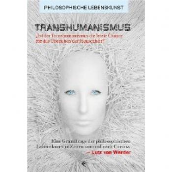 Werder, Lutz von Transhumanismus: „ist Der Transhumanismus Die Letzte Chance Für Das Überleben Der Menschheit?“ Eine Grundfrage Der Philosophischen Lebenskunst In ... Und Nach Corona (Philosophische Lebenskunst)