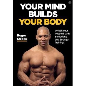 Your Mind Builds Your Body : Unlock your Potential with Biohacking and Strength Training