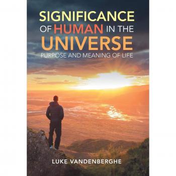 The Significance of Humans in the Universe: The Purpose and Meaning of Life