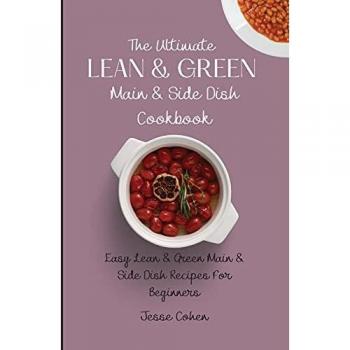 The Ultimate Lean & Green Main & Side Dish Cookbook: Easy Lean & Green Main & Side Dish Recipes For Beginners